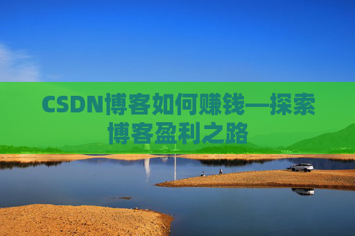CSDN博客如何赚钱—探索博客盈利之路